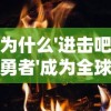 为什么'进击吧勇者'成为全球热门游戏？——深度分析其创新玩法与引人入胜的故事背景