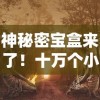 神秘密宝盒来了！十万个小妖精带你进入无限元宝的奇幻世界，享受前所未有的儿童文学阅读体验