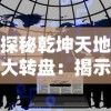 探秘乾坤天地大转盘：揭示宇宙运行神秘力量与人类命运的奇妙联系