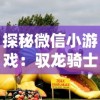 探秘微信小游戏：驭龙骑士团，感受激烈竞技与策略养成的完美融合