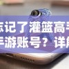 忘记了灌篮高手手游账号？详解寻回游戏账号的全过程与解决常见问题