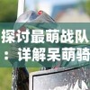 探讨最萌战队：详解呆萌骑士最强阵容及其胜率，引领新一代游戏竞技风潮