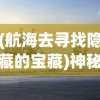 (航海去寻找隐藏的宝藏)神秘航海奇闻：探索老旧钥匙在寻找海洋宝藏中的未知用途