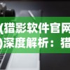 (猎影软件官网)深度解析：猎影app官方版下载安装全攻略，万元奖金等你来拿!