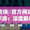 武侠乂官方网站手游：深度解析流派技能、装备系统与战斗策略，全方位提升你的江湖实力