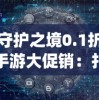 守护之境0.1折手游大促销：打破传统模式，引导手游市场步入全新消费趋势