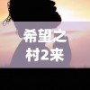 希望之村2来生"：探讨重生主题，再次燃起落寞人心中的希望火花