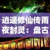 逍遥修仙传雨夜封灵：盘古境界的秋水共长天，探索修炼之路的奇幻冒险