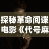 探秘革命间谍电影《代号麻雀》：全方位解析主演角色及演员表，重新诠释中国特色红色浪漫