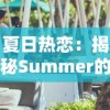 夏日热恋：揭秘Summer的爱情故事完整版，从热烈初遇到深情相守的迷人转折