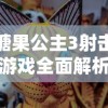 糖果公主3射击游戏全面解析：从基础技巧到战略布局，带你实现酣畅淋漓的射击体验