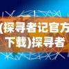 (探寻者记官方下载)探寻者系列游戏：一次全面梳理和解析探寻者世界的神秘与魅力