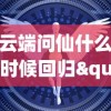 云端问仙什么时候回归"：探讨现代科技环境下人们对于传统文化回归的期待与实现可能性