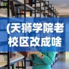 (天狮学院老校区改成啥了)深度剖析：揭秘天狮学院学费具体价格及其性价比