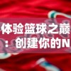 体验篮球之巅：创建你的NBA超级巨星在模拟球员生涯文字游戏中的成长历程