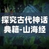 探究古代神话典籍-山海经异兽录中的飞升修炼之道：从神奇兽物角度的暗示和启示