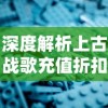 深度解析上古战歌充值折扣平台，一站式满足您的优惠需求与游戏体验