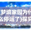 (梦境家园为什么停运了)探究原因：梦境家园停运事件背后的管理难题与技术挑战