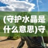 (守护水晶是什么意思)守护水晶游戏大揭秘：掌握这些方法，无限金币随你拿