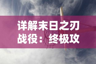 详解末日之刃战役：终极攻略、装备选择与策略优化，助你从初级战士成功晋升为高级指挥官