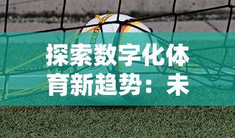 探索数字化体育新趋势：未来足球官方网站助力线上互动与赛事运营