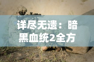 详尽无遗：暗黑血统2全方位攻略，让你轻松掌握战斗技巧与解谜要点