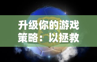 升级你的游戏策略：以拯救小宇宙阵容为主题，探讨角色选择与团队配合的关键要点