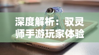 深度解析：驭灵师手游玩家体验与游戏更新频率，证明驭灵师手游依然值得玩耍