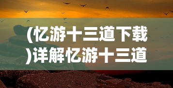 (忆游十三道下载)详解忆游十三道：一次穿越历史，一场视角独特的旅行