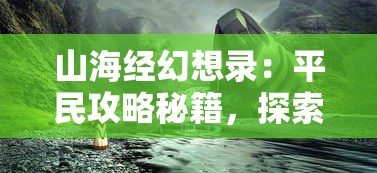 山海经幻想录：平民攻略秘籍，探索神秘幻想世界的终极生存技巧与资源获取方法