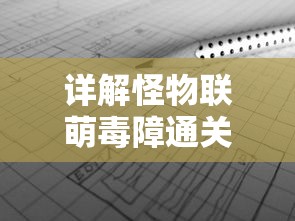 详解怪物联萌毒障通关攻略：以正确配对和技能运用为要点的完全跨越难关流程