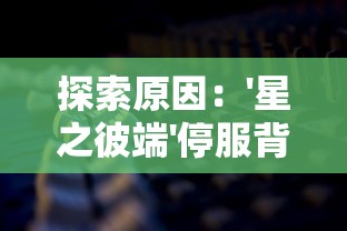 探索原因：'星之彼端'停服背后的运营困境和玩家群体的反馈声音分析