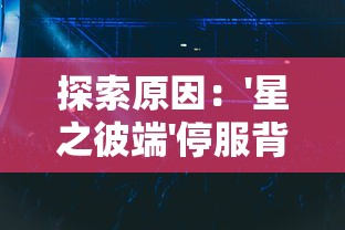 探索原因：'星之彼端'停服背后的运营困境和玩家群体的反馈声音分析