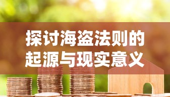 探讨海盗法则的起源与现实意义：如何塑造现代商业谈判的新规则