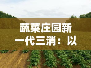 蔬菜庄园新一代三消：以绿色环保科技改革，提升农业可持续发展