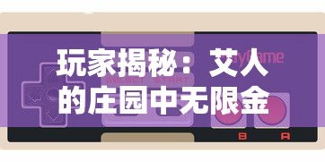 玩家揭秘：艾人的庄园中无限金币获取秘籍，打破游戏限制轻松升级