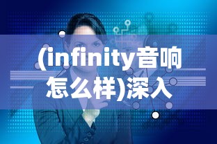 (infinity音响怎么样)深入探索：Infinity音响品牌的历史沿革、产品特色及市场表现