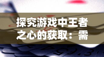 探究游戏中王者之心的获取：需要多少钻石和钥匙并解析获取策略