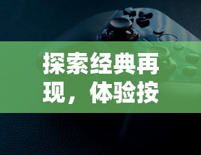 探索经典再现，体验按键手机游戏《苍龙决》带给玩家的纯粹乐趣与责任感