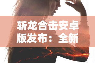 斩龙合击安卓版发布：全新操控体验，还原经典写实风格的角色扮演游戏