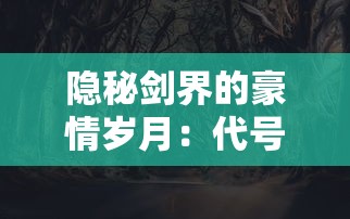 隐秘剑界的豪情岁月：代号某某某武侠格斗游戏中人物角色与剧情设计深度解析