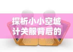 探析小小空城计关服背后的原因：游戏盈利模式、运营策略及玩家活跃度的影响力