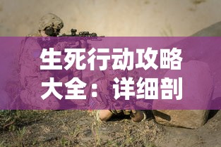 生死行动攻略大全：详细剖析关键战术与生存策略，帮助玩家从新手到高手的全面飞跃