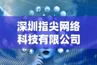 深圳指尖网络科技有限公司的创新驱动增长：挖掘移动互联网的无限可能性