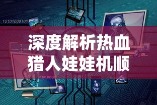 深度解析热血猎人娃娃机顺序：成功抓取娃娃的关键因素与实用策略