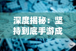 深度揭秘：坚持到底手游成就一览表，一站式全面解析游戏进阶技巧与奖励系统