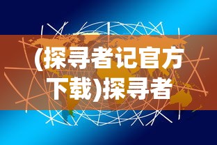 (探寻者记官方下载)探寻者系列游戏：一次全面梳理和解析探寻者世界的神秘与魅力