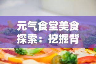 元气食堂美食探索：挖掘背后的营养与健康，了解所有食物爱好者需要知道的饮食指南