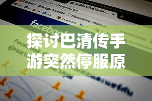 探讨巴清传手游突然停服原因：技术问题还是运营困难引发的市场退出?