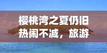 樱桃湾之夏仍旧热闹不减，旅游休闲新体验：运动设施、海滨party还能玩吗？